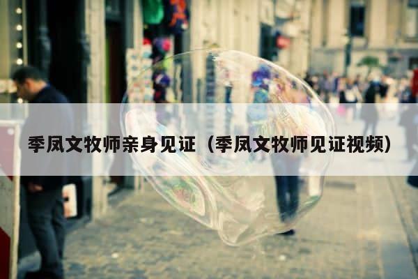 季凤文牧师亲身见证（季凤文牧师见证视频） 第1张