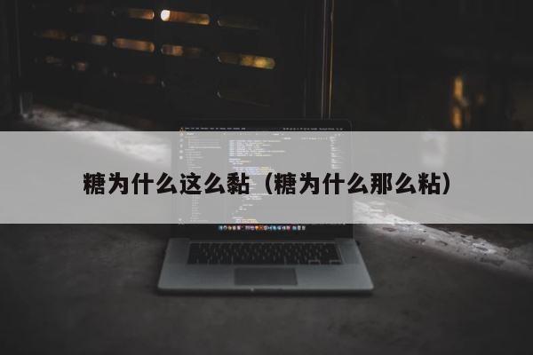 糖为什么这么黏（糖为什么那么粘） 第1张