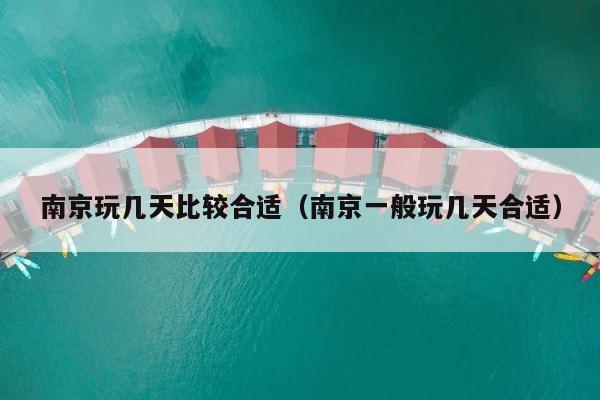 南京玩几天比较合适（南京一般玩几天合适） 第1张