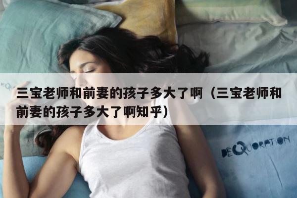三宝老师和前妻的孩子多大了啊（三宝老师和前妻的孩子多大了啊知乎） 第1张
