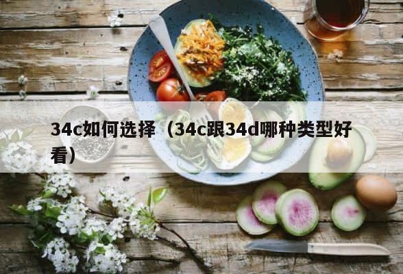 34c如何选择（34c跟34d哪种类型好看） 第1张