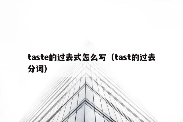 taste的过去式怎么写（tast的过去分词） 第1张