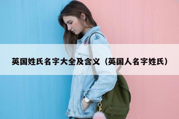 英国姓氏名字大全及含义（英国人名字姓氏） 第1张