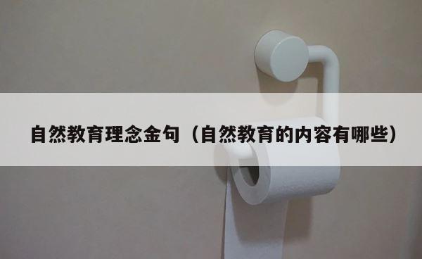 自然教育理念金句（自然教育的内容有哪些） 第1张