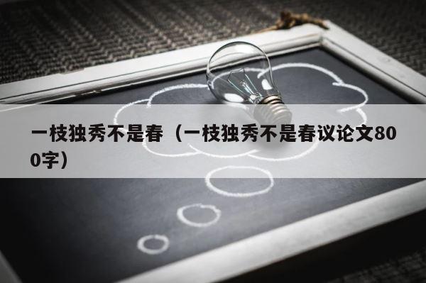 一枝独秀不是春（一枝独秀不是春议论文800字） 第1张