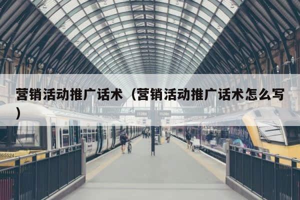营销活动推广话术（营销活动推广话术怎么写） 第1张