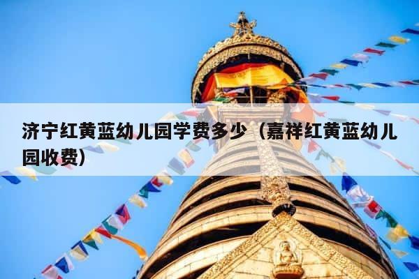 济宁红黄蓝幼儿园学费多少（嘉祥红黄蓝幼儿园收费） 第1张