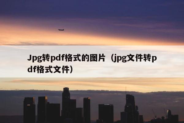 Jpg转pdf格式的图片（jpg文件转pdf格式文件） 第1张