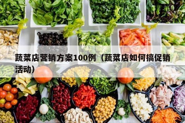 蔬菜店营销方案100例（蔬菜店如何搞促销活动） 第1张