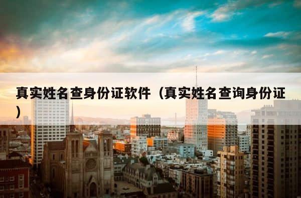 真实姓名查身份证软件（真实姓名查询身份证） 第1张