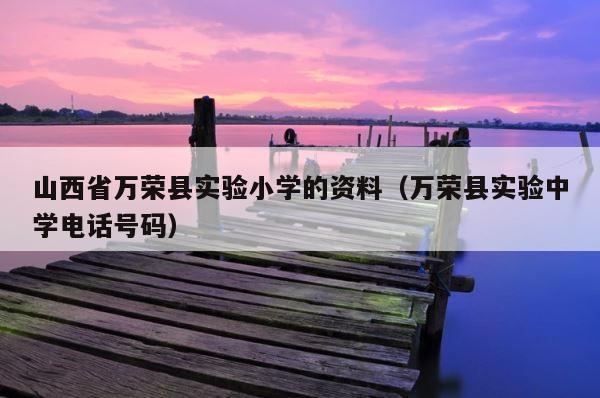 山西省万荣县实验小学的资料（万荣县实验中学电话号码） 第1张