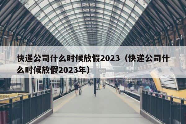 快递公司什么时候放假2023（快递公司什么时候放假2023年） 第1张