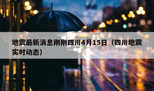 地震最新消息刚刚四川4月15日（四川地震实时动态） 第1张