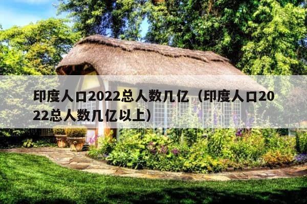 印度人口2022总人数几亿（印度人口2022总人数几亿以上） 第1张