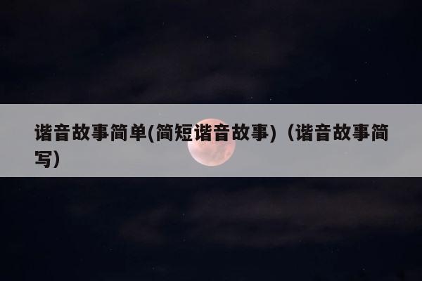 谐音故事简单(简短谐音故事)（谐音故事简写） 第1张