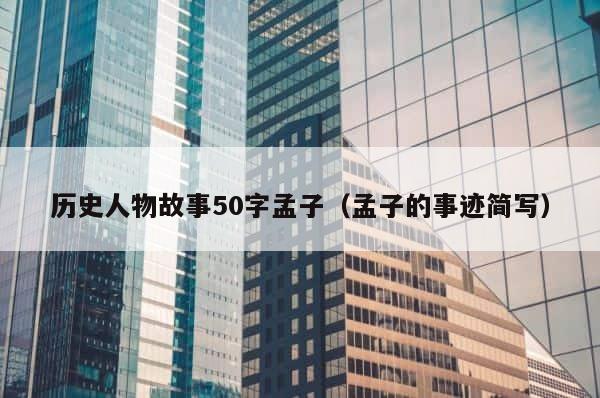 历史人物故事50字孟子（孟子的事迹简写） 第1张