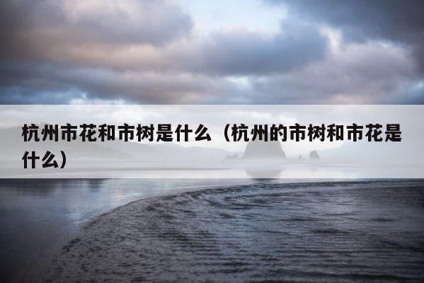 杭州市花和市树是什么（杭州的市树和市花是什么） 第1张