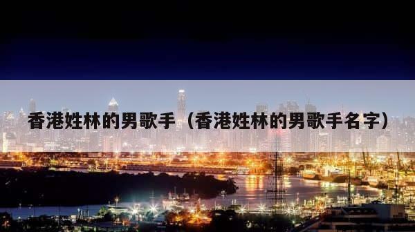 香港姓林的男歌手（香港姓林的男歌手名字） 第1张