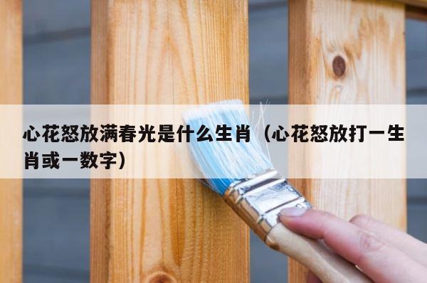 心花怒放满春光是什么生肖（心花怒放打一生肖或一数字） 第1张