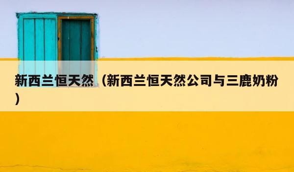 新西兰恒天然（新西兰恒天然公司与三鹿奶粉） 第1张