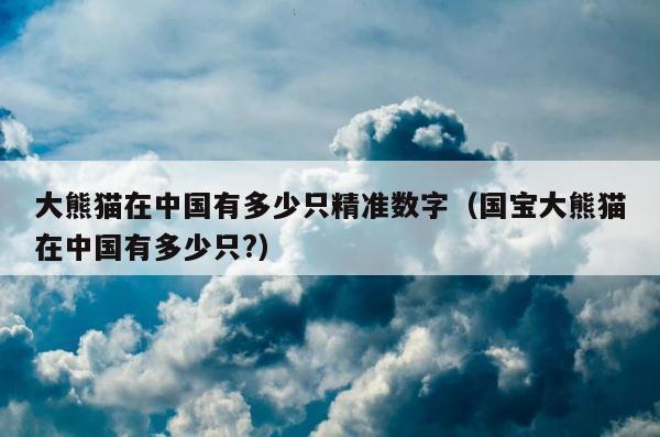 大熊猫在中国有多少只精准数字（国宝大熊猫在中国有多少只?） 第1张