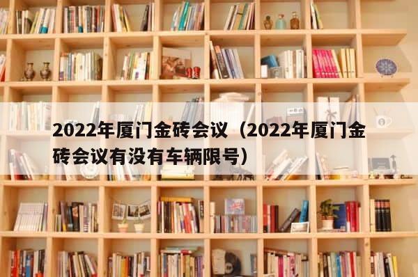2022年厦门金砖会议（2022年厦门金砖会议有没有车辆限号） 第1张