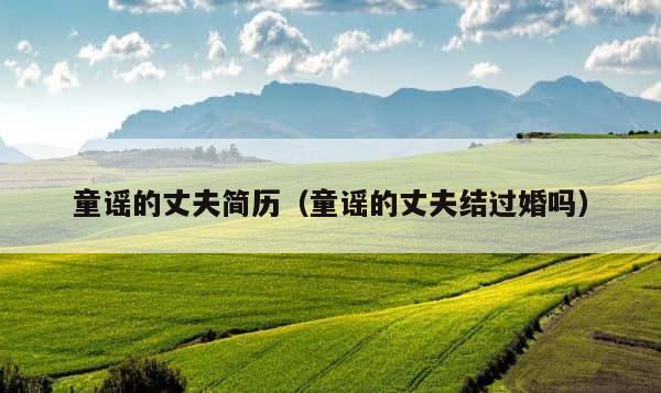 童谣的丈夫简历（童谣的丈夫结过婚吗） 第1张