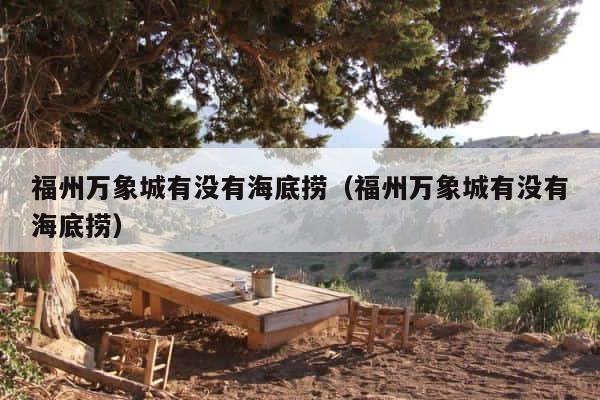福州万象城有没有海底捞（福州万象城有没有海底捞） 第1张