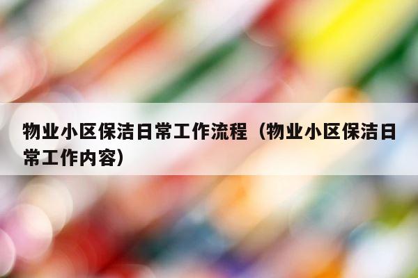物业小区保洁日常工作流程（物业小区保洁日常工作内容） 第1张