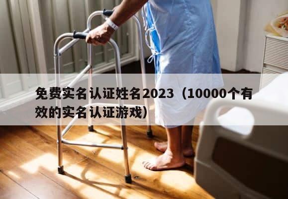 免费实名认证姓名2023（10000个有效的实名认证游戏） 第1张