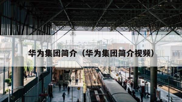 华为集团简介（华为集团简介视频） 第1张