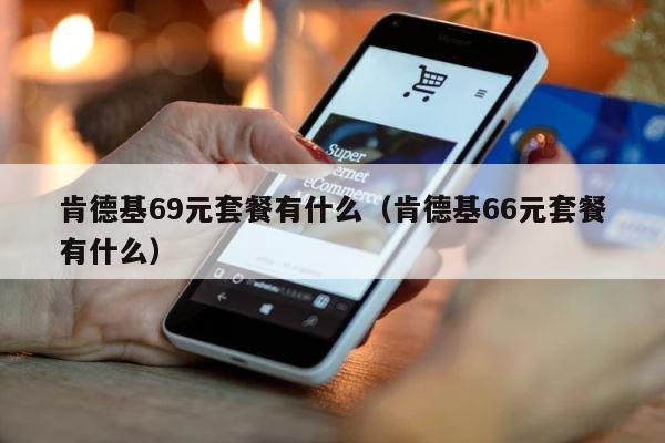 肯德基69元套餐有什么（肯德基66元套餐有什么） 第1张