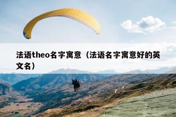 法语theo名字寓意（法语名字寓意好的英文名） 第1张