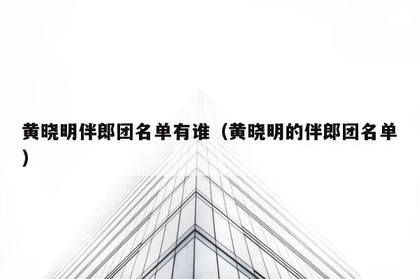 黄晓明伴郎团名单有谁（黄晓明的伴郎团名单） 第1张