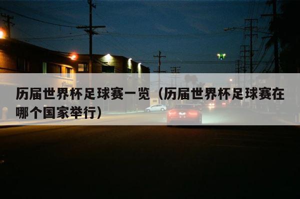 历届世界杯足球赛一览（历届世界杯足球赛在哪个国家举行） 第1张