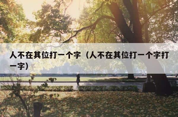 人不在其位打一个字（人不在其位打一个字打一字） 第1张