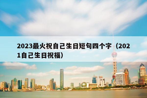 2023最火祝自己生日短句四个字（2021自己生日祝福） 第1张