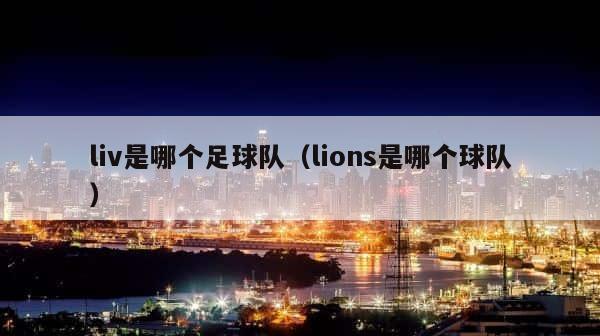 liv是哪个足球队（lions是哪个球队） 第1张