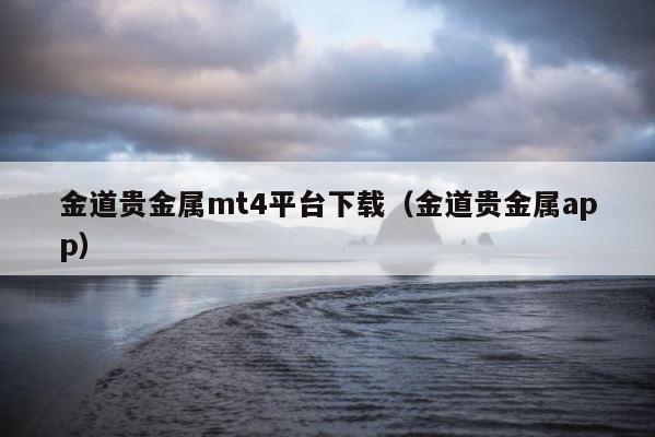 金道贵金属mt4平台下载（金道贵金属app） 第1张