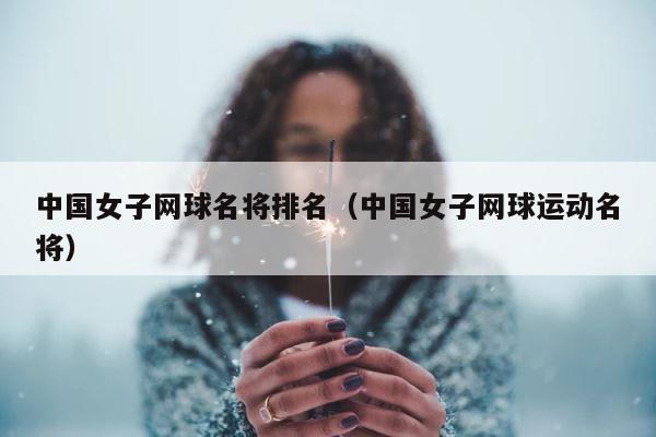 中国女子网球名将排名（中国女子网球运动名将） 第1张