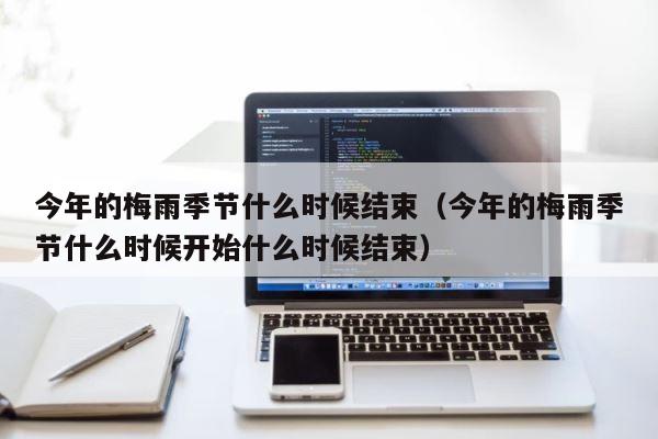 今年的梅雨季节什么时候结束（今年的梅雨季节什么时候开始什么时候结束） 第1张