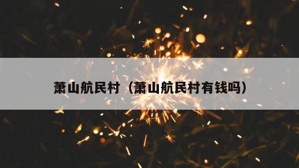 萧山航民村（萧山航民村有钱吗） 第1张