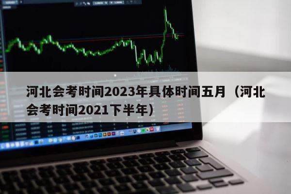 河北会考时间2023年具体时间五月（河北会考时间2021下半年） 第1张