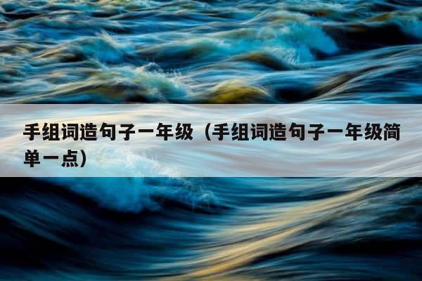 手组词造句子一年级（手组词造句子一年级简单一点） 第1张