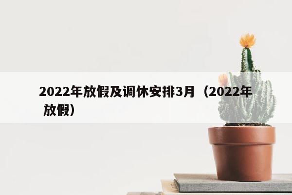 2022年放假及调休安排3月（2022年 放假） 第1张