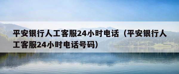 平安银行人工客服24小时电话（平安银行人工客服24小时电话号码） 第1张