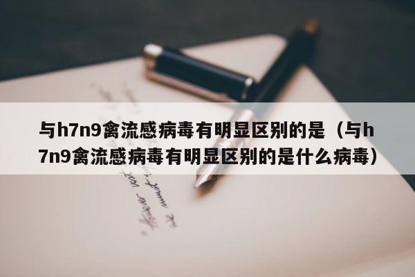 与h7n9禽流感病毒有明显区别的是（与h7n9禽流感病毒有明显区别的是什么病毒） 第1张