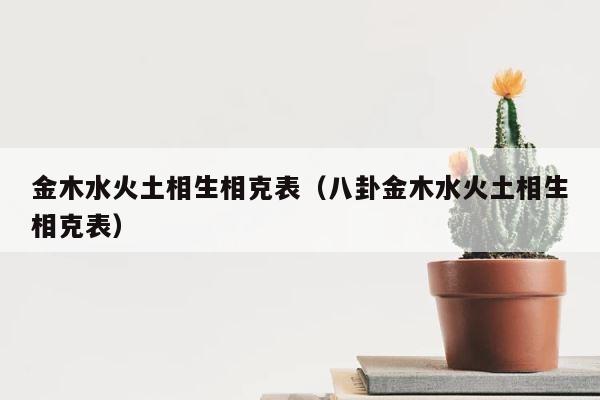 金木水火土相生相克表（八卦金木水火土相生相克表） 第1张