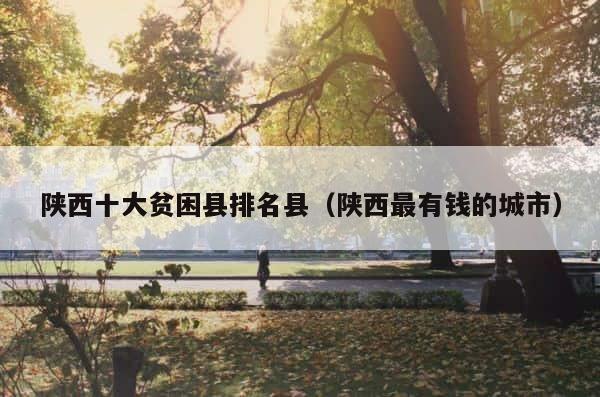 陕西十大贫困县排名县（陕西最有钱的城市） 第1张