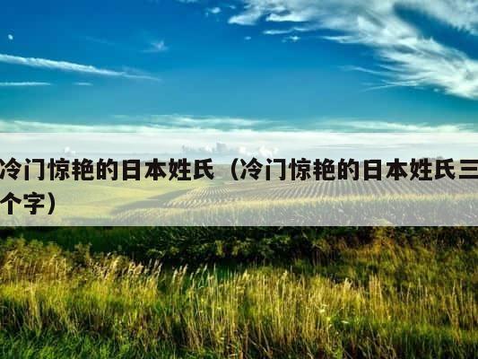 冷门惊艳的日本姓氏（冷门惊艳的日本姓氏三个字） 第1张